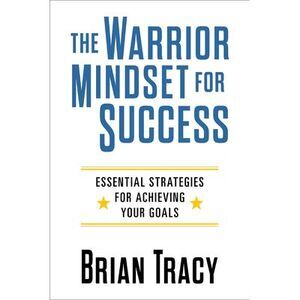 The Warrior Mindset for Success: Essential Strategies for Achieving Your Goals -